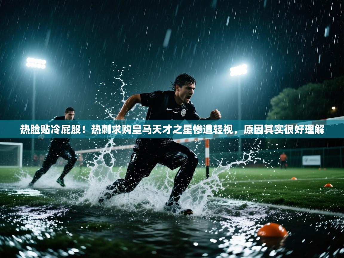 热脸贴冷屁股!热刺求购皇马天才之星惨遭轻视,原因其实很好理解 第2张