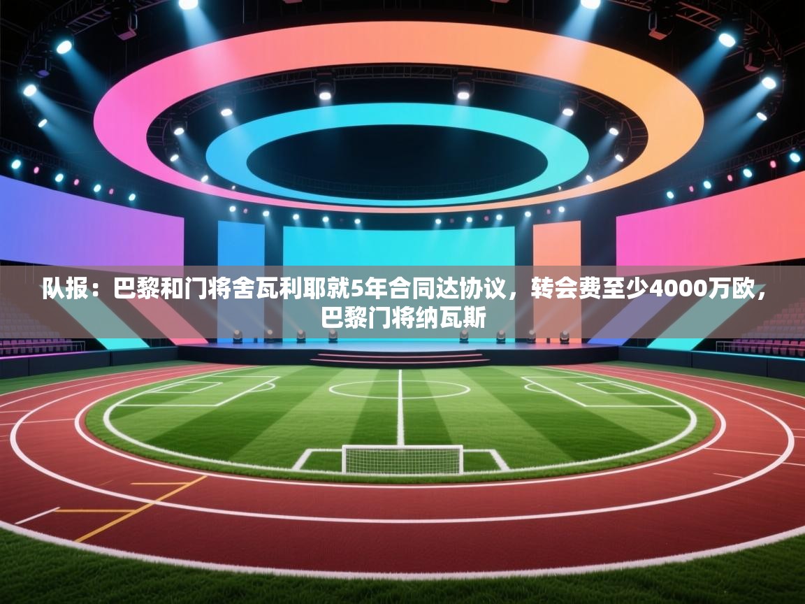 队报：巴黎和门将舍瓦利耶就5年合同达协议，转会费至少4000万欧，巴黎门将纳瓦斯  第1张