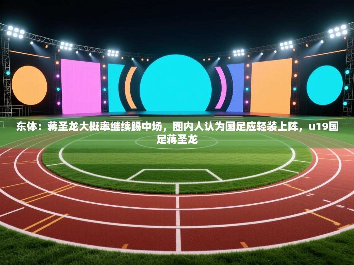 东体:蒋圣龙大概率继续踢中场,圈内人认为国足应轻装上阵,u19国足蒋圣龙 第2张