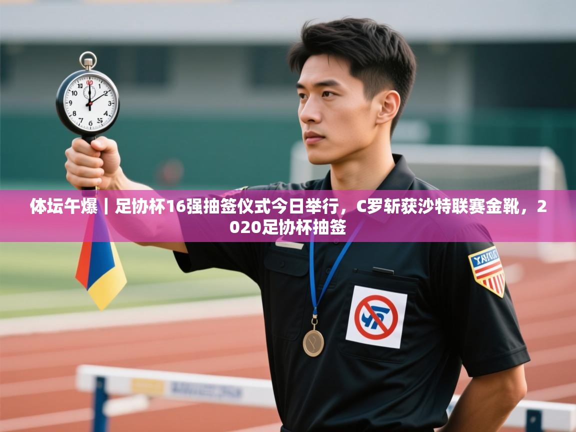 体坛午爆|足协杯16强抽签仪式今日举行,C罗斩获沙特联赛金靴,2020足协杯抽签 第1张