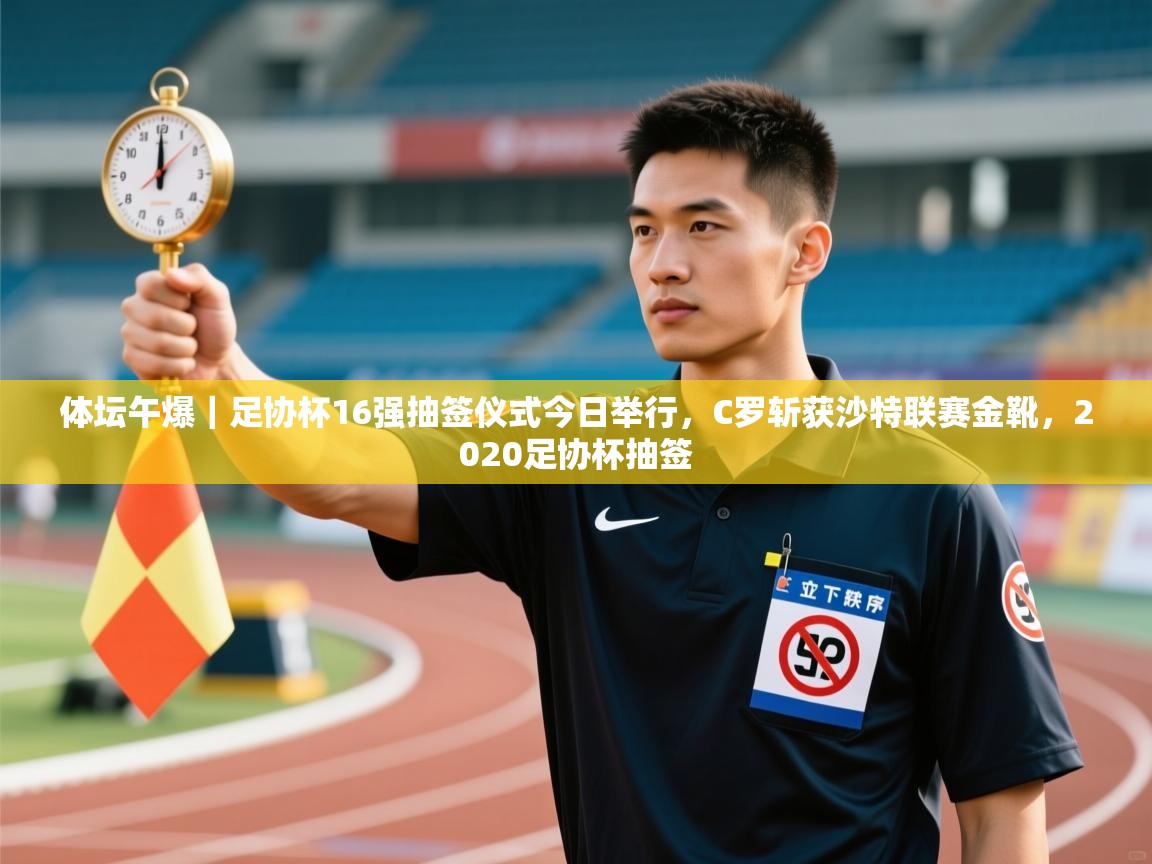 体坛午爆|足协杯16强抽签仪式今日举行,C罗斩获沙特联赛金靴,2020足协杯抽签 第2张