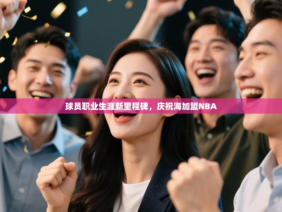 球员职业生涯新里程碑,庆祝海加盟NBA 第1张
