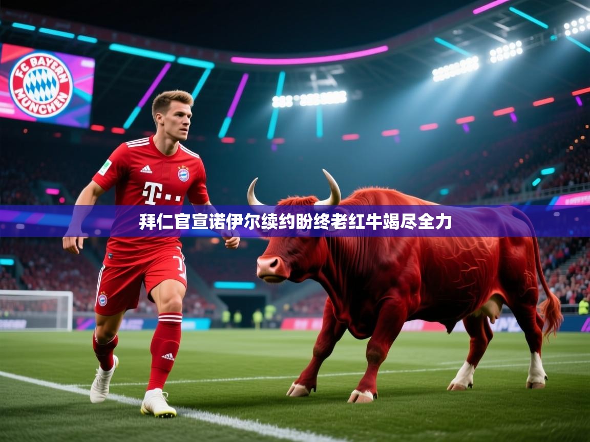 拜仁官宣诺伊尔续约盼终老红牛竭尽全力  第2张