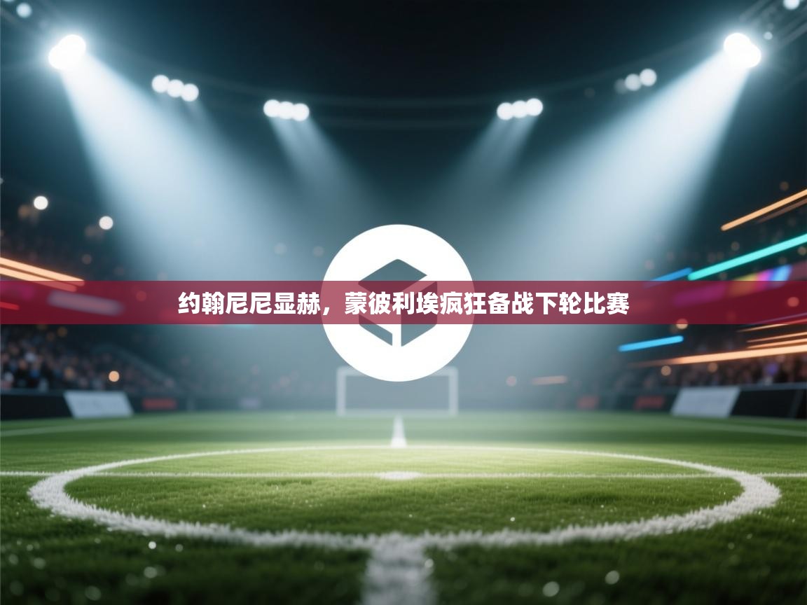 约翰尼尼显赫,蒙彼利埃疯狂备战下轮比赛 第2张