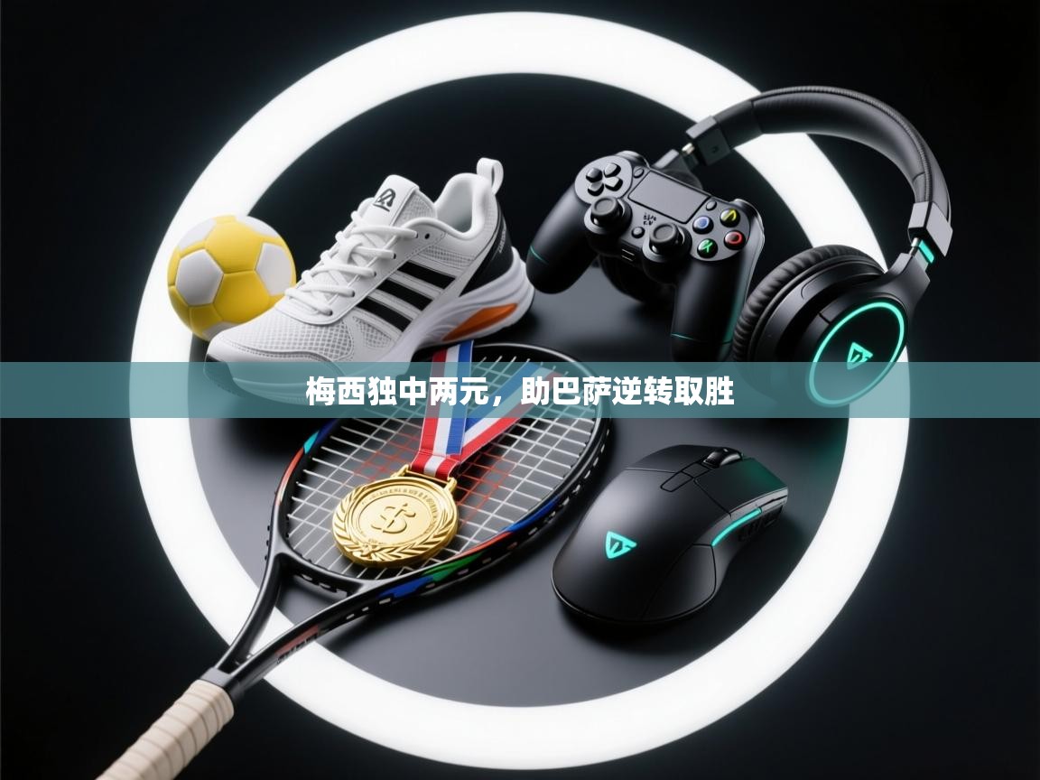 梅西独中两元，助巴萨逆转取胜  第2张